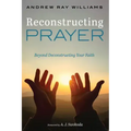 Reconstructing Prayer: Beyond Deconstructing Your Faith