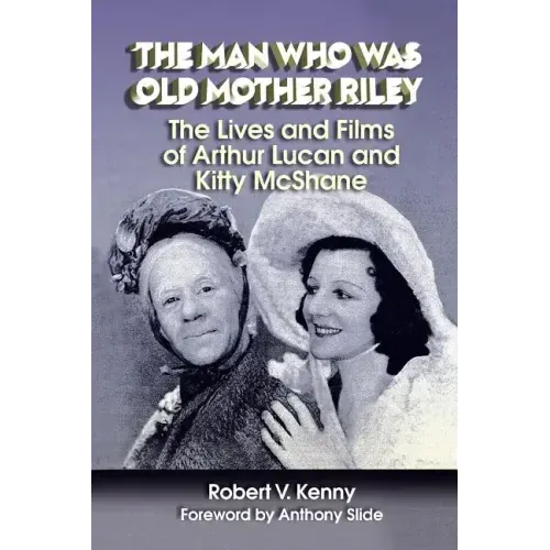 The Man Who Was Old Mother Riley - The Lives and Films of Arthur Lucan and Kitty McShane