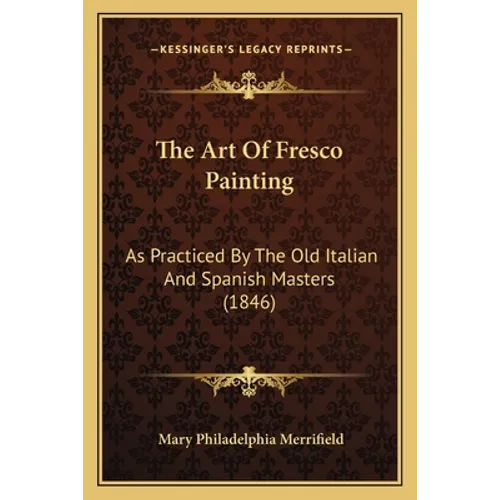 The Art Of Fresco Painting: As Practiced By The Old Italian And Spanish Masters (1846) - Paperback