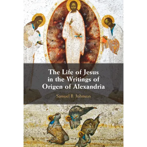 The Life of Jesus in the Writings of Origen of Alexandria
