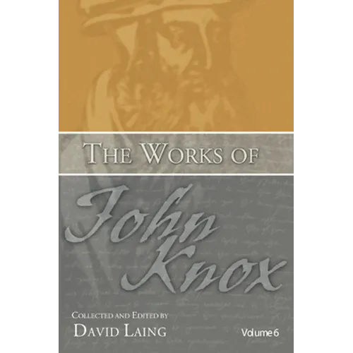 The Works of John Knox, Volume 6: Letters, Prayers, and Other Shorter Writings with a Sketch of His Life