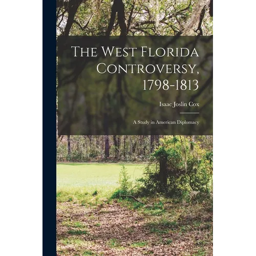 The West Florida Controversy, 1798-1813; a Study in American Diplomacy
