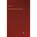 A Manual of Prayer and Instruction
