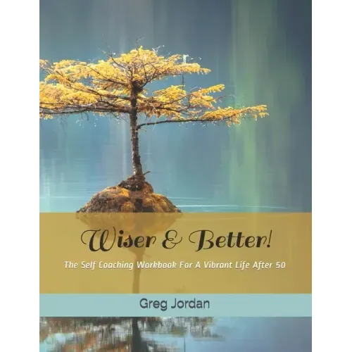 Wiser & Better!: The Self Coaching Workbook For A Vibrant Life After 50