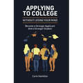 Applying to College without Losing Your Mind: Become a Stronger Applicant and a Stronger Student