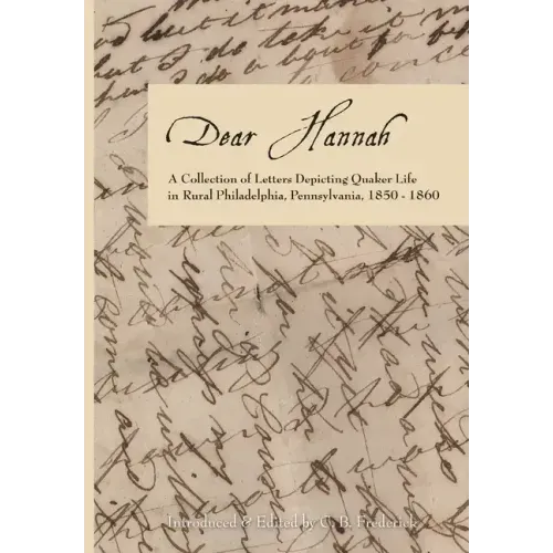 Dear Hannah: A Collection of Letters Depicting Quaker Life in Rural Philadelphia, Pennsylvania, 1850-1860