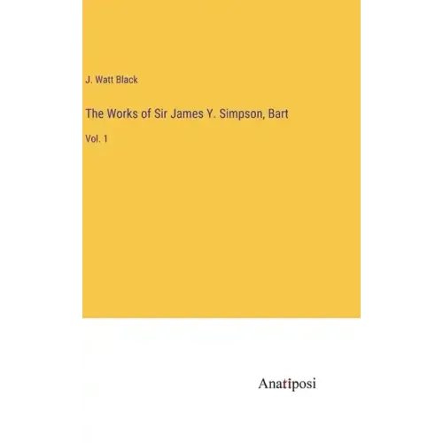 The Works of Sir James Y. Simpson, Bart: Vol. 1