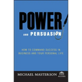 Power and Persuasion: How to Command Success in Business and Your Personal Life
