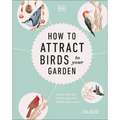 How to Attract Birds to Your Garden: Foods They Like, Plants They Love, Shelter They Need