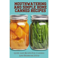 Mouthwatering And Simple Home Canned Recipes: Guide And Recipes For Canning And Preserving Food: A Beginner'S Guide To Canning And Preserving