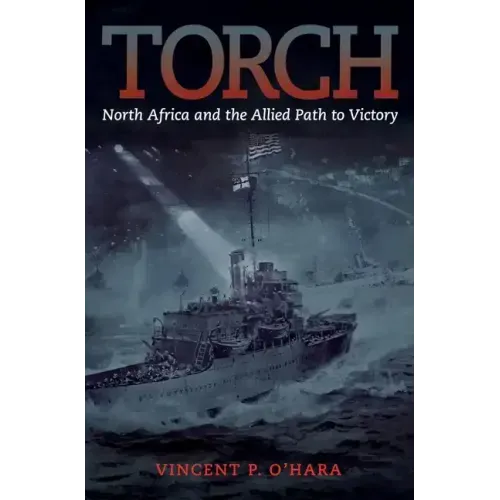 Torch: North Africa and the Allied Path to Victory