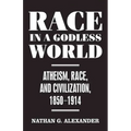 Race in a Godless World: Atheism, Race, and Civilization, 1850-1914