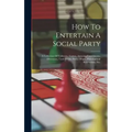 How To Entertain A Social Party: A Collection Of Tableaux, Games, Amusing Experiments, Diversions, Card Tricks, Parlor Magic, Philosophical Recreation