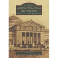 Chicago's Classical Architecture: The Legacy of the White City