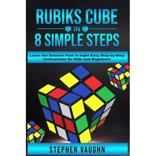 Rubiks Cube In 8 Simple Steps - Learn The Solution Fast In Eight Easy Step-By-Step Instructions For Kids And Beginners