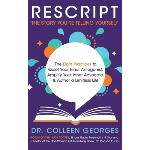 RESCRIPT the Story You're Telling Yourself: The Eight Practices to Quiet Your Inner Antagonist, Amplify Your Inner Advocate, & Author a Limitless Life