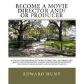 Become A Movie Director And/Or Producer: A Step-by-Step Handbook & Course In Directing, and Producing Movies, and in Financing, Making and Selling Ind
