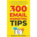 300 Email Marketing Tips: Critical Advice And Strategy To Turn Subscribers Into Buyers & Grow A Six-Figure Business With Email