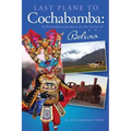 Last Plane to Cochabamba: An Extraordinary Journey to the Five Corners of Bolivia