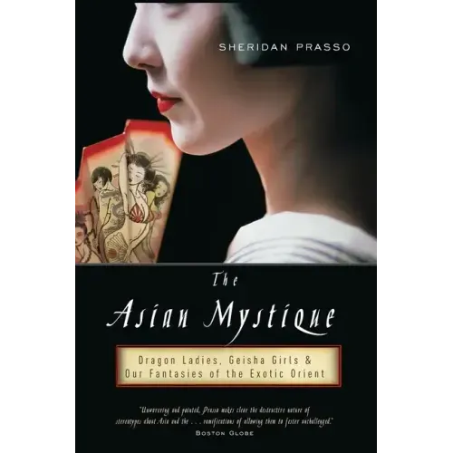 The Asian Mystique: Dragon Ladies, Geisha Girls, & Our Fantasies of the Exotic Orient