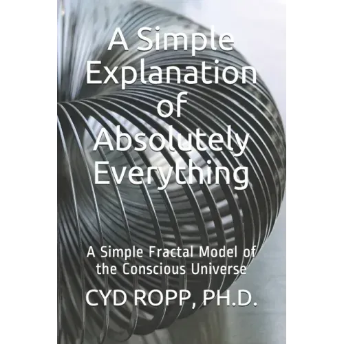 A Simple Explanation of Absolutely Everything: A Simple Fractal Model of the Conscious Universe