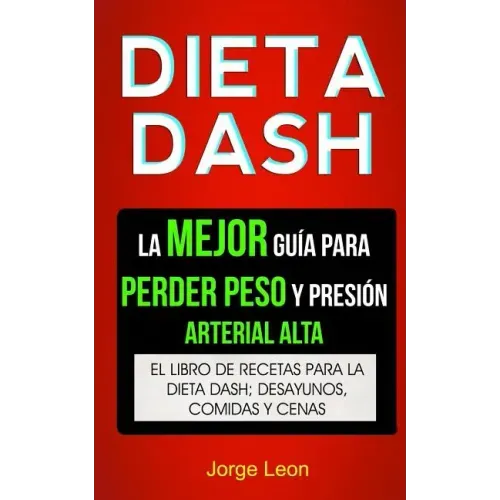 Dieta Dash (Colección): La Mejor Guía Para Perder Peso Y Presión Arterial Alta: Recetas Para Adelgazar: El libro de recetas para la dieta Dash