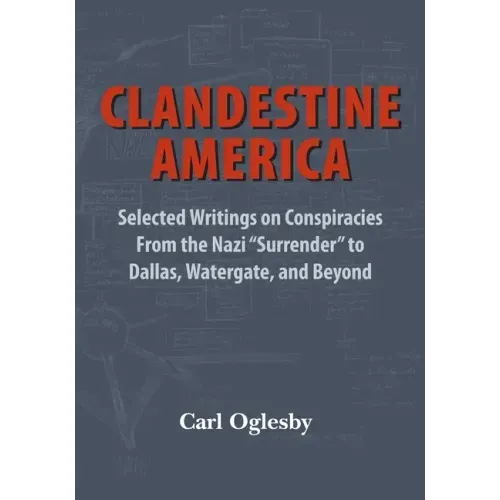 Clandestine America: Selected Writings on Conspiracies From the Nazi "Surrender" to Dallas, Watergate, and Beyond
