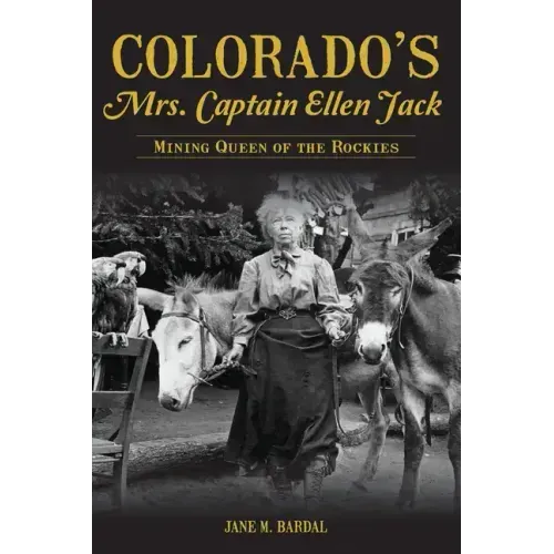 Colorado's Mrs. Captain Ellen Jack: Mining Queen of the Rockies