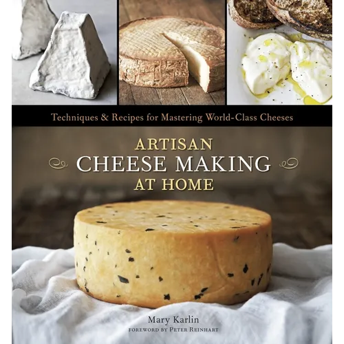 Artisan Cheese Making at Home: Techniques & Recipes for Mastering World-Class Cheeses [A Cookbook]
