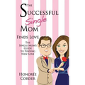The Successful Single Mom Finds Love: The Single Mom's Guide to Finding New Love