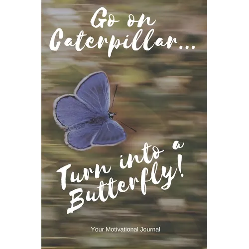 Go on Caterpillar... Turn into a Butterfly!: A Motivational Book to Write down your Dreams and Goals