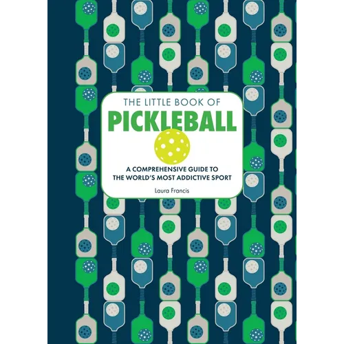 The Little Book of Pickleball: A Comprehensive Guide to the World's Most Addictive Sport