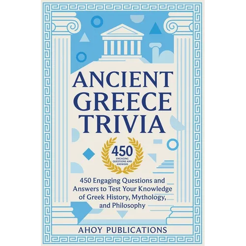 Ancient Greece Trivia: 450 Engaging Questions and Answers to Test Your Knowledge of Greek History, Mythology, and Philosophy