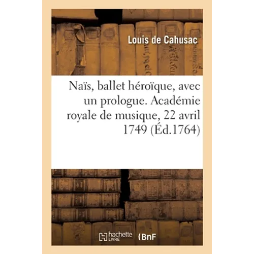 Naïs, ballet héroïque, avec un prologue. Académie royale de musique, 22 avril 1749: Remis au théâtre le 7 août 1764