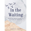 In the Waiting: Drawing Near to God in Seasons of Wanting
