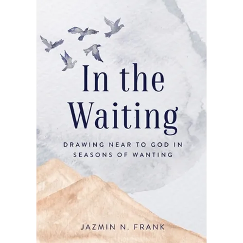 In the Waiting: Drawing Near to God in Seasons of Wanting