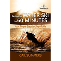 Learn to Water Ski in 60 Minutes: - Your Simple Step by Step Guide