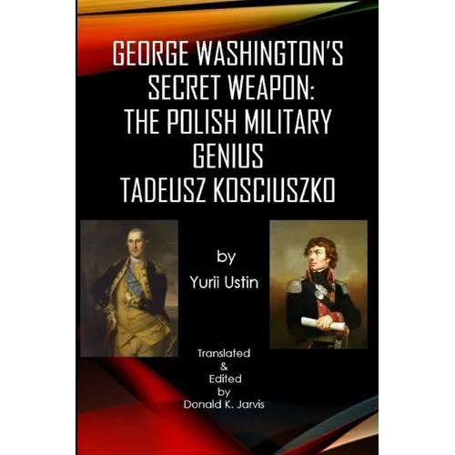 George Washington's Secret Weapon: The Polish Military Genius Tadeusz Kosciuszko