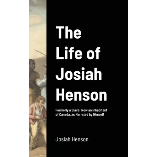 The Life of Josiah Henson: Formerly a Slave: Now an Inhabitant of Canada, as Narrated by Himself