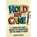 Hold My Cane!: Laugh-out-Loud Bucket List Adventures for the Young at Heart