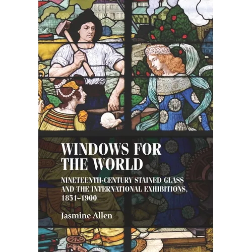 Windows for the World: Nineteenth-Century Stained Glass and the International Exhibitions, 1851-1900