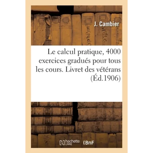 Le calcul pratique, 4000 exercices gradués pour tous les cours: Livret des vétérans