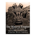 The Maurya Empire: The History and Legacy of Ancient India's Greatest Empire
