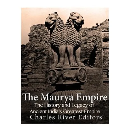 The Maurya Empire: The History and Legacy of Ancient India's Greatest Empire