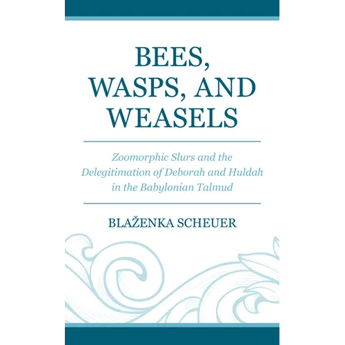 Bees, Wasps, and Weasels: Zoomorphic Slurs and the Delegitimation of Deborah and Huldah in the Babylonian Talmud
