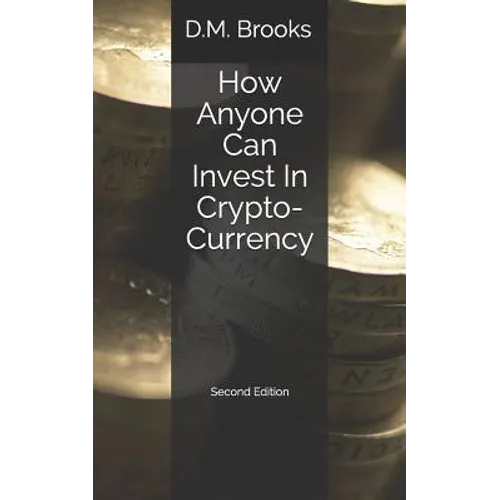 How Anyone Can Invest In Crypto-Currency: The Non-Techie Guide to Investing Successfully in Bitcoin and other Crypto-Coins