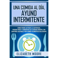 Una comida al día, ayuno intermitente: Cómo puede activar la autofagia, perder peso y aumentar su claridad mental sin sentirse culpable por comer alim