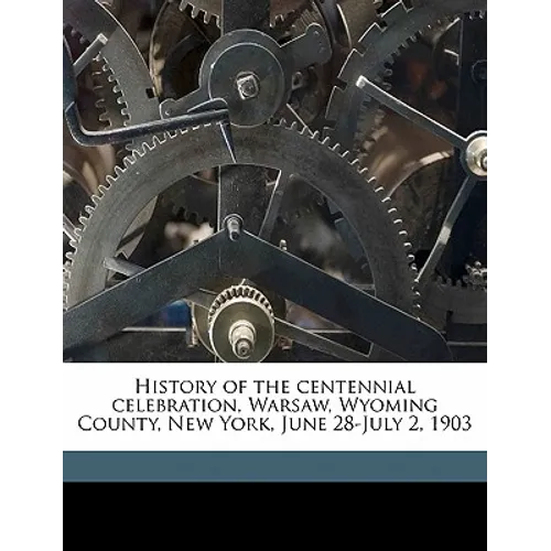 History of the Centennial Celebration, Warsaw, Wyoming County, New York, June 28-July 2, 1903