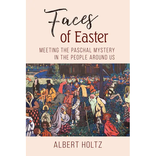 Faces of Easter: Meeting the Paschal Mystery in the People Around Us