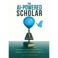 The AI-Powered Scholar: Transform Every Stage of Your Research With Cutting-edge AI